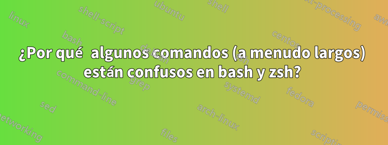 ¿Por qué algunos comandos (a menudo largos) están confusos en bash y zsh?