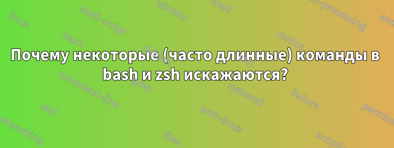 Почему некоторые (часто длинные) команды в bash и zsh искажаются?