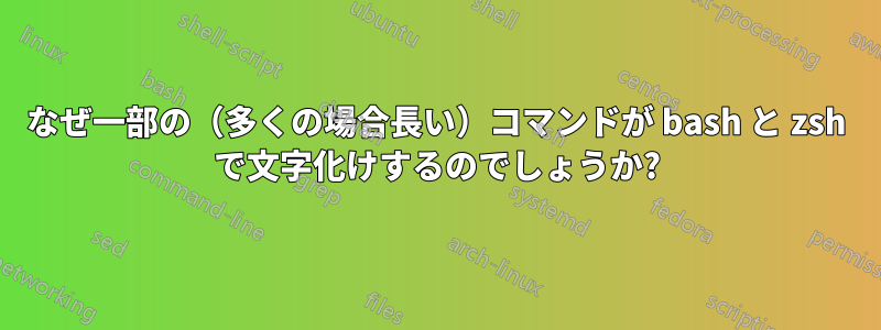 なぜ一部の（多くの場合長い）コマンドが bash と zsh で文字化けするのでしょうか?