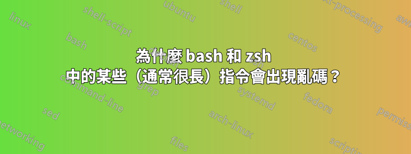 為什麼 bash 和 zsh 中的某些（通常很長）指令會出現亂碼？