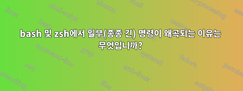 bash 및 zsh에서 일부(종종 긴) 명령이 왜곡되는 이유는 무엇입니까?