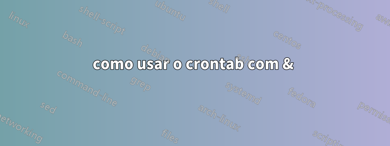 como usar o crontab com &