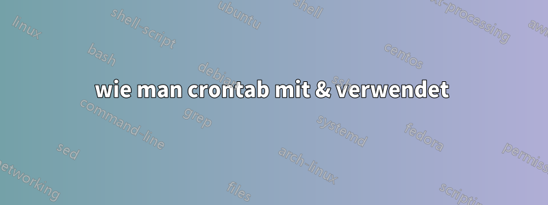 wie man crontab mit & verwendet