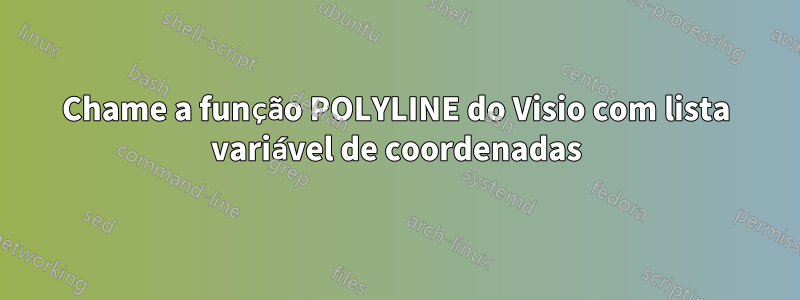 Chame a função POLYLINE do Visio com lista variável de coordenadas