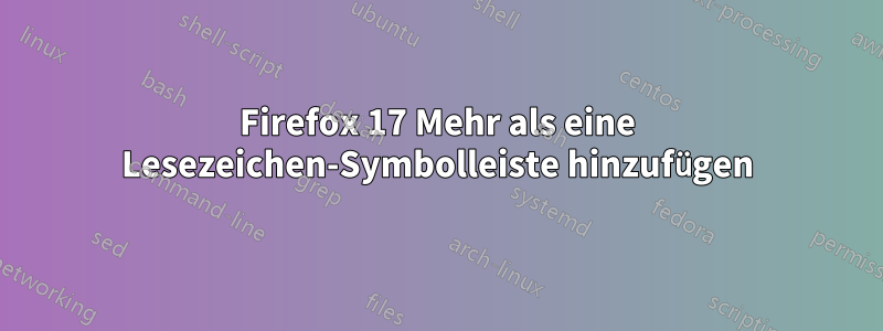 Firefox 17 Mehr als eine Lesezeichen-Symbolleiste hinzufügen