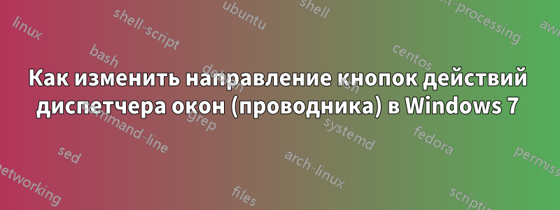 Как изменить направление кнопок действий диспетчера окон (проводника) в Windows 7