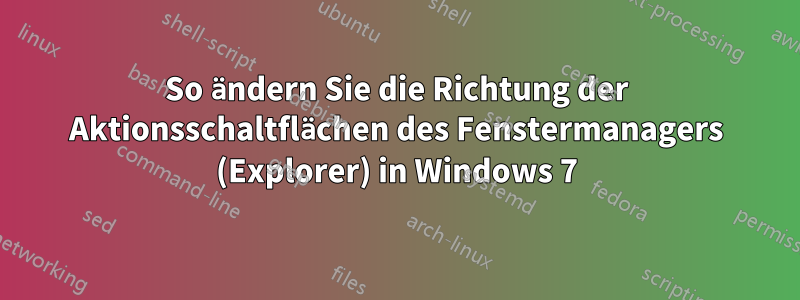 So ändern Sie die Richtung der Aktionsschaltflächen des Fenstermanagers (Explorer) in Windows 7