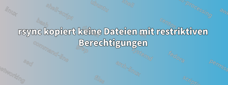 rsync kopiert keine Dateien mit restriktiven Berechtigungen