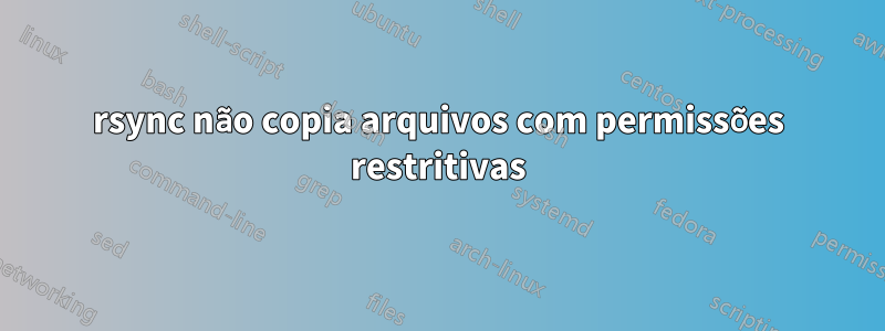 rsync não copia arquivos com permissões restritivas