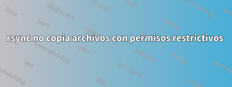 rsync no copia archivos con permisos restrictivos