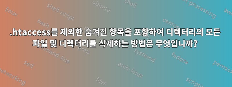 .htaccess를 제외한 숨겨진 항목을 포함하여 디렉터리의 모든 파일 및 디렉터리를 삭제하는 방법은 무엇입니까?