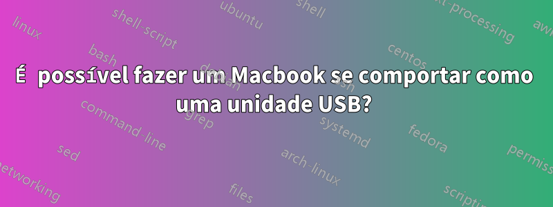 É possível fazer um Macbook se comportar como uma unidade USB?