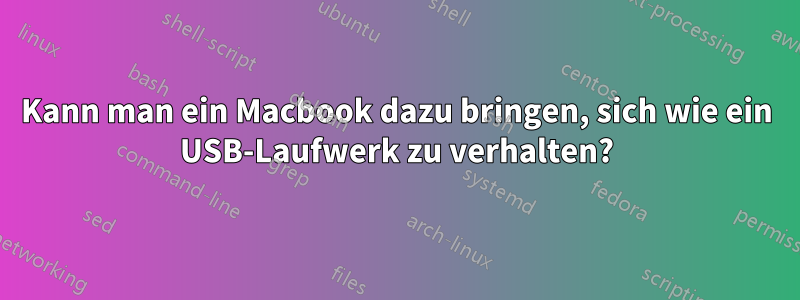 Kann man ein Macbook dazu bringen, sich wie ein USB-Laufwerk zu verhalten?