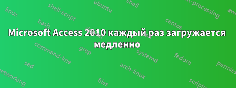 Microsoft Access 2010 каждый раз загружается медленно