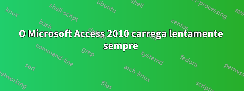 O Microsoft Access 2010 carrega lentamente sempre