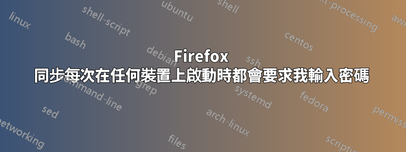 Firefox 同步每次在任何裝置上啟動時都會要求我輸入密碼