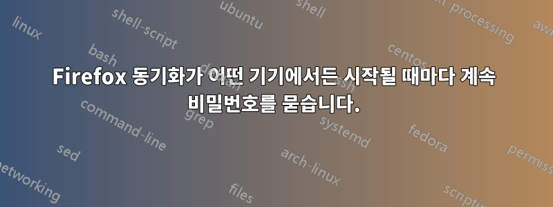 Firefox 동기화가 어떤 기기에서든 시작될 때마다 계속 비밀번호를 묻습니다.