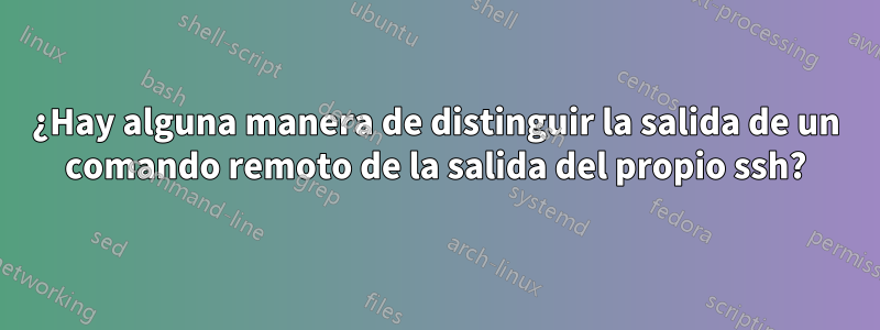 ¿Hay alguna manera de distinguir la salida de un comando remoto de la salida del propio ssh?