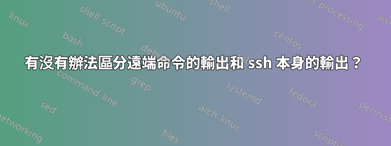 有沒有辦法區分遠端命令的輸出和 ssh 本身的輸出？