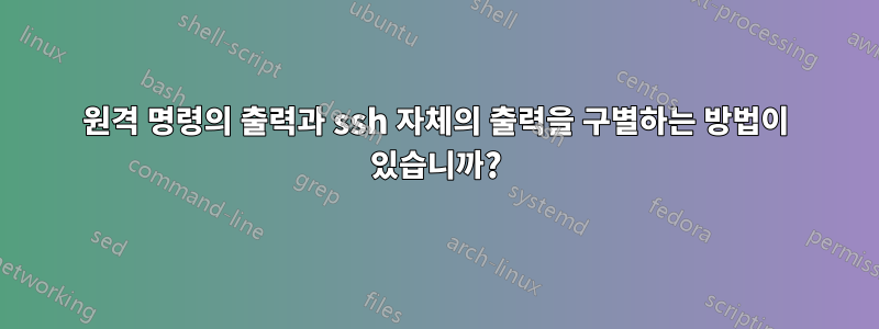 원격 명령의 출력과 ssh 자체의 출력을 구별하는 방법이 있습니까?