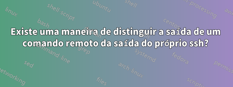 Existe uma maneira de distinguir a saída de um comando remoto da saída do próprio ssh?