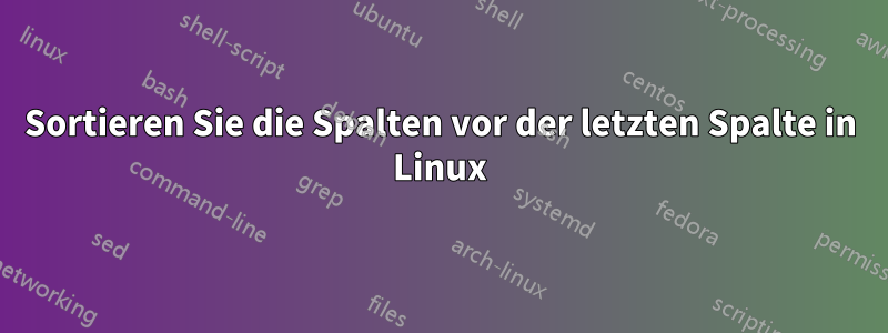 Sortieren Sie die Spalten vor der letzten Spalte in Linux