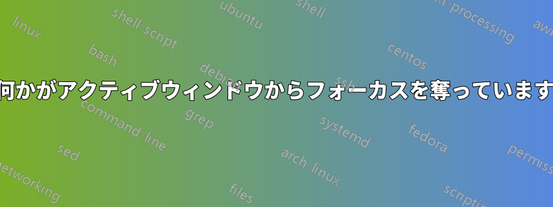 何かがアクティブウィンドウからフォーカスを奪っています