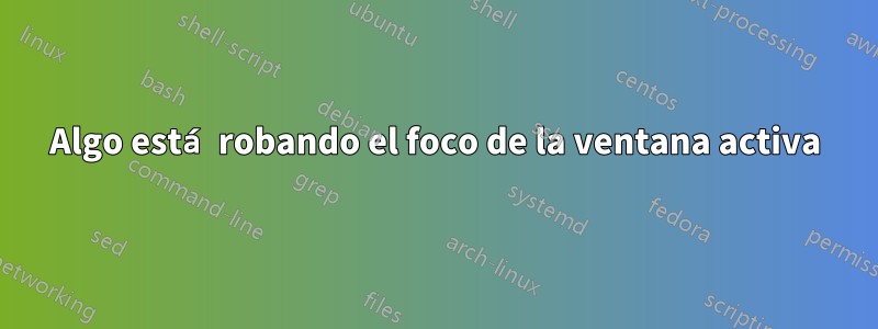 Algo está robando el foco de la ventana activa