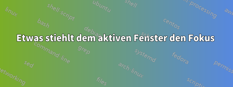 Etwas stiehlt dem aktiven Fenster den Fokus