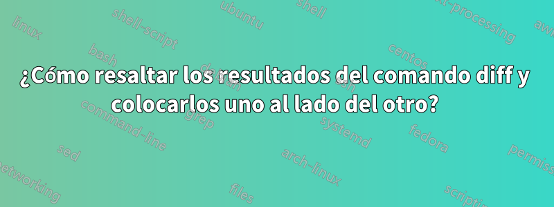 ¿Cómo resaltar los resultados del comando diff y colocarlos uno al lado del otro?