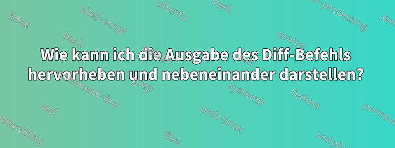 Wie kann ich die Ausgabe des Diff-Befehls hervorheben und nebeneinander darstellen?