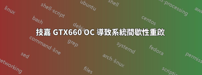 技嘉 GTX660 OC 導致系統間歇性重啟