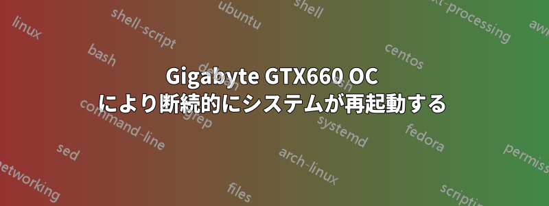 Gigabyte GTX660 OC により断続的にシステムが再起動する