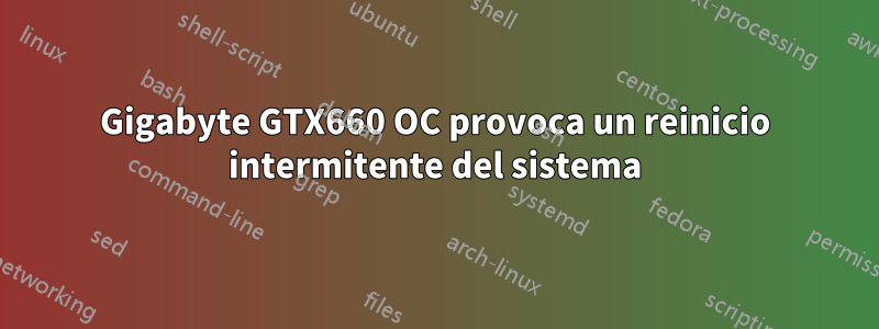 Gigabyte GTX660 OC provoca un reinicio intermitente del sistema