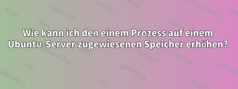 Wie kann ich den einem Prozess auf einem Ubuntu-Server zugewiesenen Speicher erhöhen?