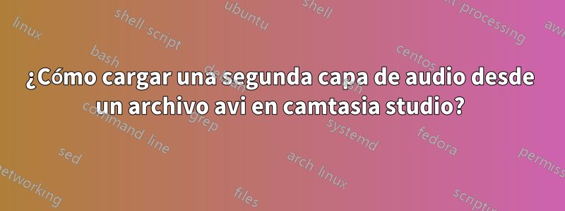 ¿Cómo cargar una segunda capa de audio desde un archivo avi en camtasia studio?