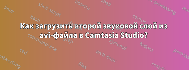 Как загрузить второй звуковой слой из avi-файла в Camtasia Studio?