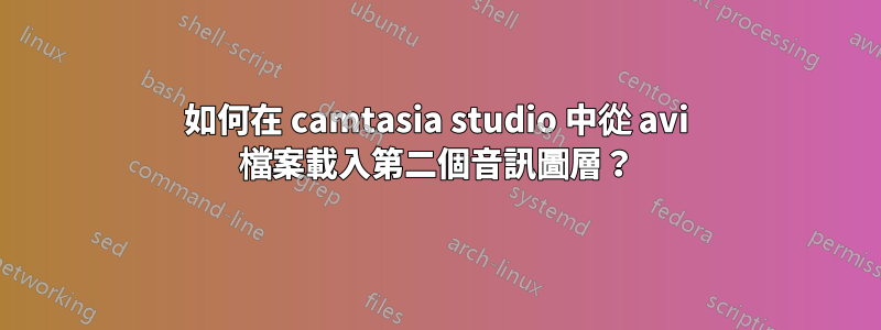 如何在 camtasia studio 中從 avi 檔案載入第二個音訊圖層？