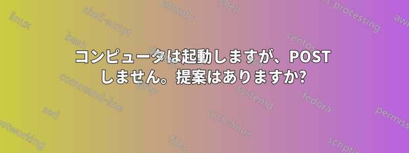 コンピュータは起動しますが、POST しません。提案はありますか?