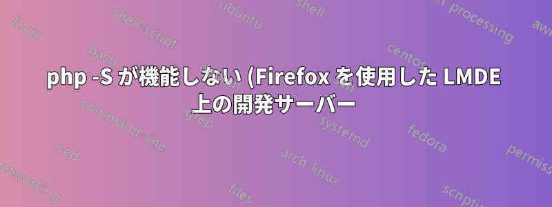 php -S が機能しない (Firefox を使用した LMDE 上の開発サーバー)