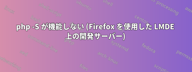 php -S が機能しない (Firefox を使用した LMDE 上の開発サーバー)