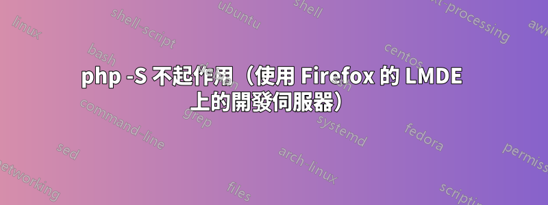 php -S 不起作用（使用 Firefox 的 LMDE 上的開發伺服器）