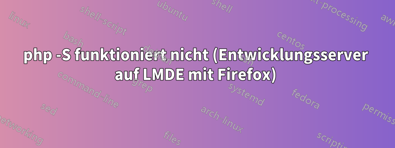 php -S funktioniert nicht (Entwicklungsserver auf LMDE mit Firefox)