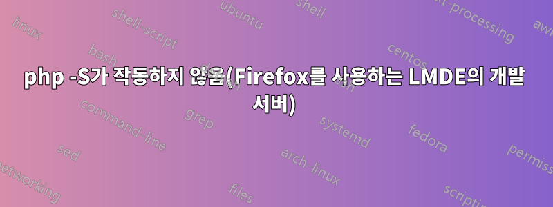 php -S가 작동하지 않음(Firefox를 사용하는 LMDE의 개발 서버)