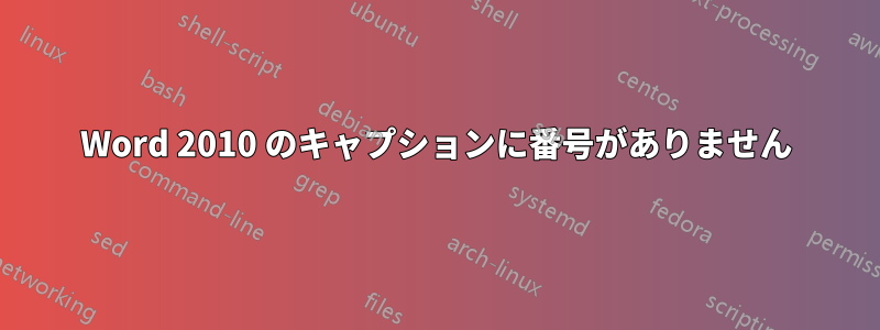 Word 2010 のキャプションに番号がありません