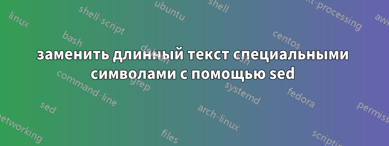 заменить длинный текст специальными символами с помощью sed