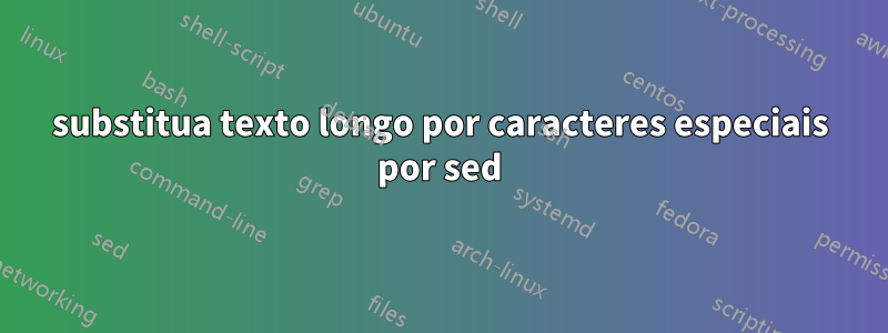 substitua texto longo por caracteres especiais por sed