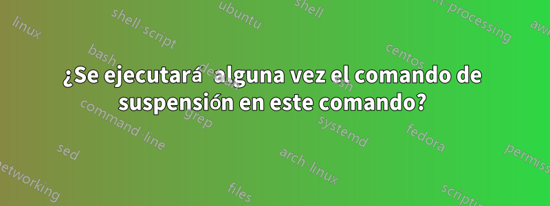 ¿Se ejecutará alguna vez el comando de suspensión en este comando?