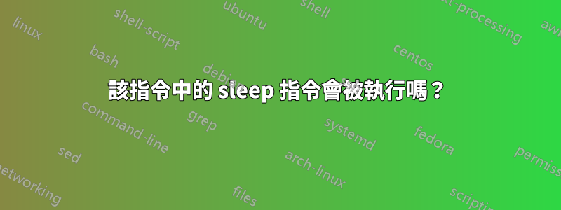 該指令中的 sleep 指令會被執行嗎？