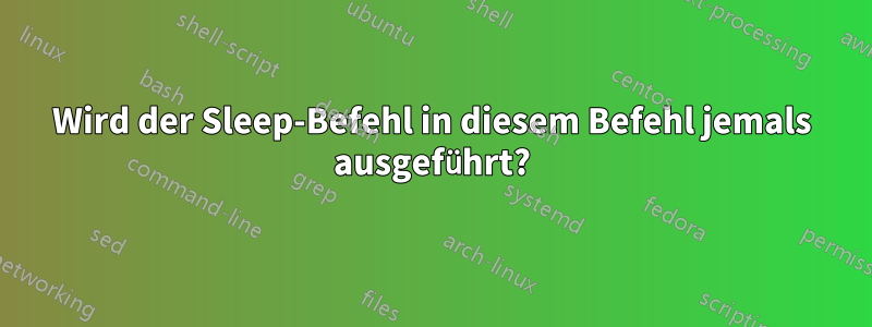 Wird der Sleep-Befehl in diesem Befehl jemals ausgeführt?